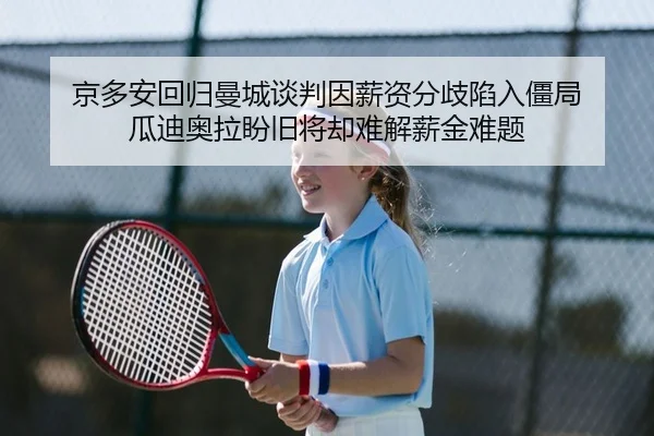 京多安回归曼城谈判因薪资分歧陷入僵局 瓜迪奥拉盼旧将却难解薪金难题