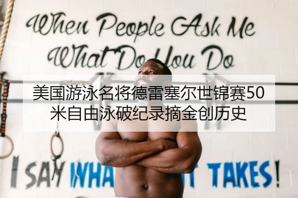 美国游泳名将德雷塞尔世锦赛50米自由泳破纪录摘金创历史